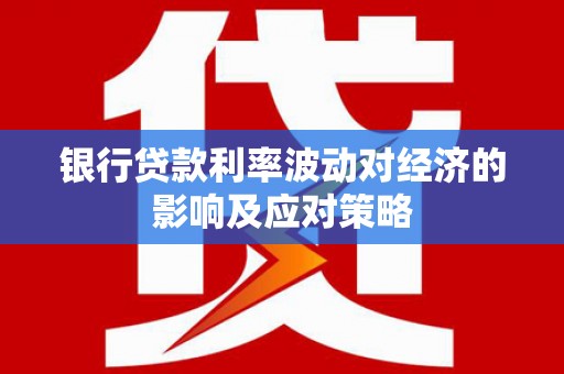 松溪银行贷款利率波动对经济的影响及应对策略