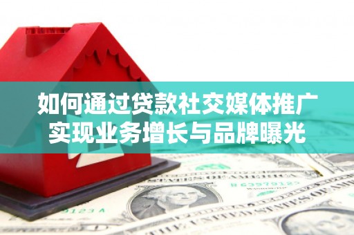 松溪如何通过贷款社交媒体推广实现业务增长与品牌曝光