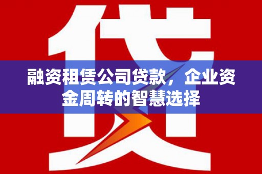 松溪融资租赁公司贷款，企业资金周转的智慧选择