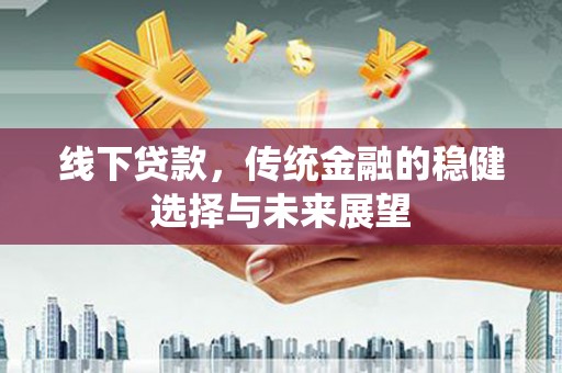 松溪线下贷款，传统金融的稳健选择与未来展望