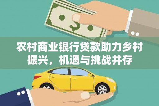 松溪农村商业银行贷款助力乡村振兴，机遇与挑战并存
