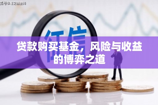松溪贷款购买基金，风险与收益的博弈之道