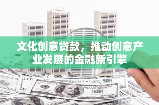 松溪文化创意贷款，推动创意产业发展的金融新引擎