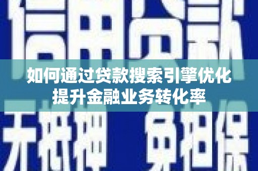 松溪如何通过贷款搜索引擎优化提升金融业务转化率