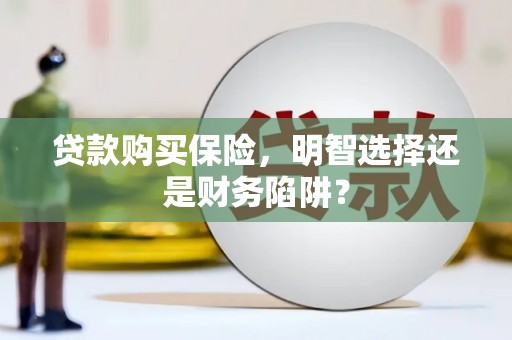 松溪贷款购买保险，明智选择还是财务陷阱？