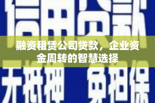 松溪融资租赁公司贷款，企业资金周转的智慧选择