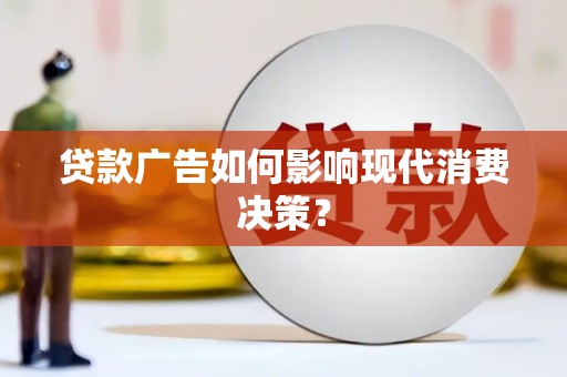 松溪贷款广告如何影响现代消费决策？