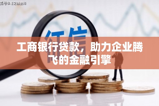 松溪工商银行贷款，助力企业腾飞的金融引擎