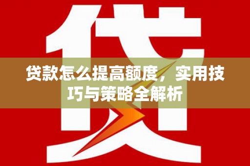 松溪贷款怎么提高额度，实用技巧与策略全解析