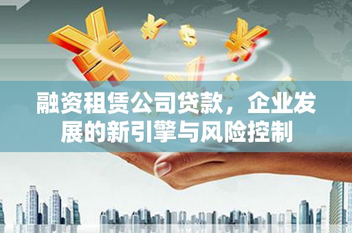 松溪融资租赁公司贷款，企业发展的新引擎与风险控制