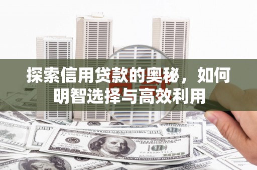 松溪探索信用贷款的奥秘，如何明智选择与高效利用