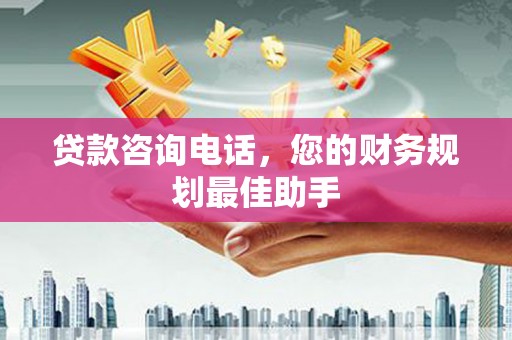 松溪贷款咨询电话，您的财务规划最佳助手