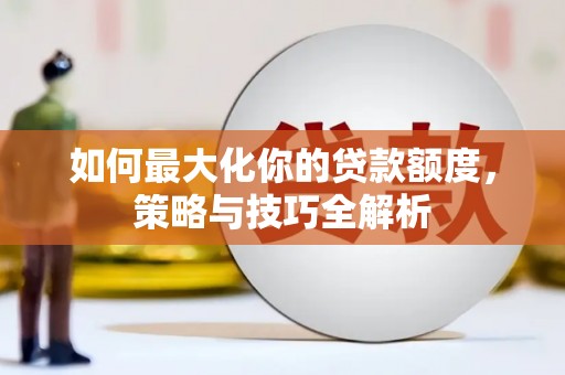 松溪如何最大化你的贷款额度，策略与技巧全解析