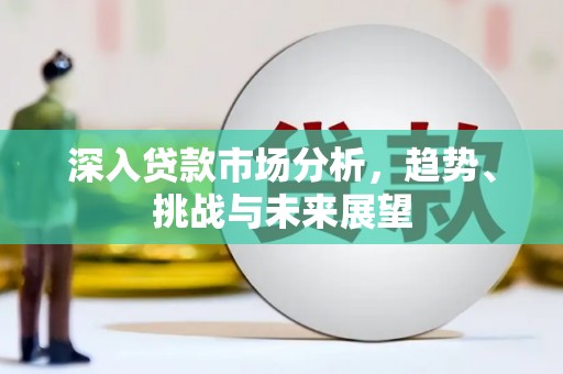 松溪深入贷款市场分析，趋势、挑战与未来展望