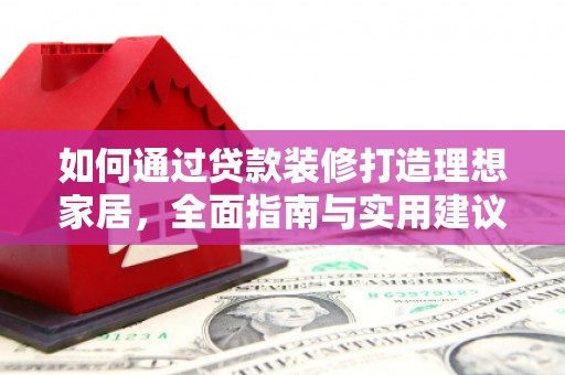 松溪如何通过贷款装修打造理想家居，全面指南与实用建议