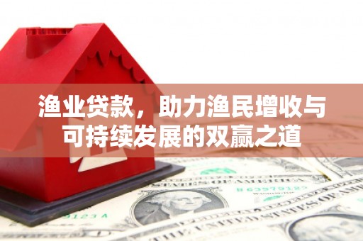 松溪渔业贷款，助力渔民增收与可持续发展的双赢之道