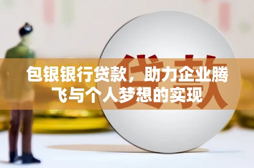 松溪包银银行贷款，助力企业腾飞与个人梦想的实现