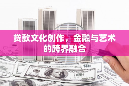 松溪贷款文化创作，金融与艺术的跨界融合