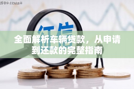 松溪全面解析车辆贷款，从申请到还款的完整指南