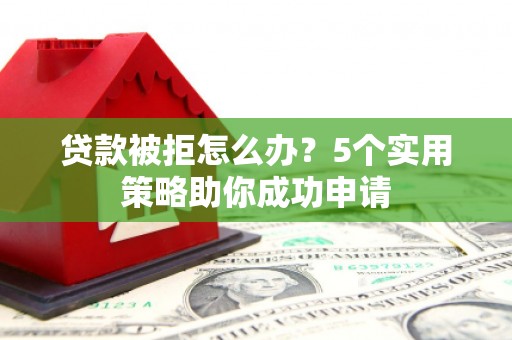 松溪贷款被拒怎么办？5个实用策略助你成功申请