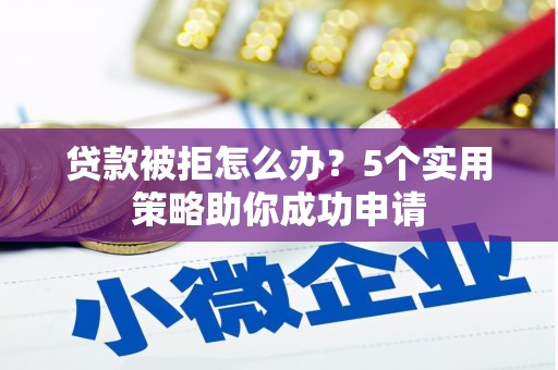 松溪贷款被拒怎么办？5个实用策略助你成功申请
