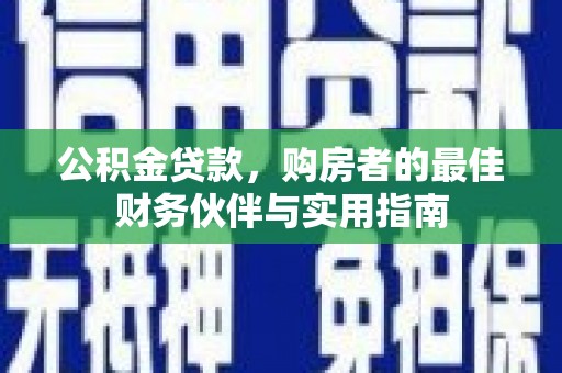 松溪公积金贷款，购房者的最佳财务伙伴与实用指南