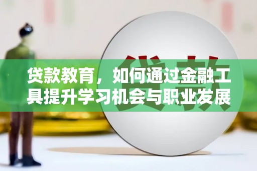 松溪贷款教育，如何通过金融工具提升学习机会与职业发展