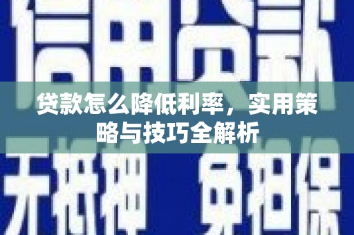 松溪贷款怎么降低利率，实用策略与技巧全解析