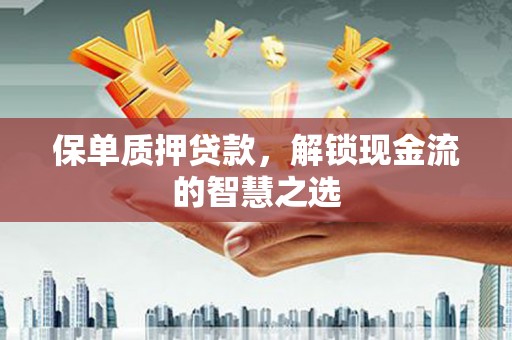 松溪保单质押贷款，解锁现金流的智慧之选