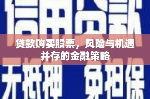松溪贷款购买股票，风险与机遇并存的金融策略