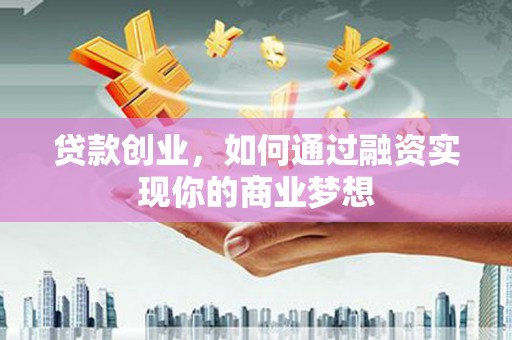 松溪贷款创业，如何通过融资实现你的商业梦想