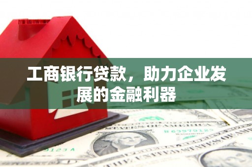 松溪工商银行贷款，助力企业发展的金融利器