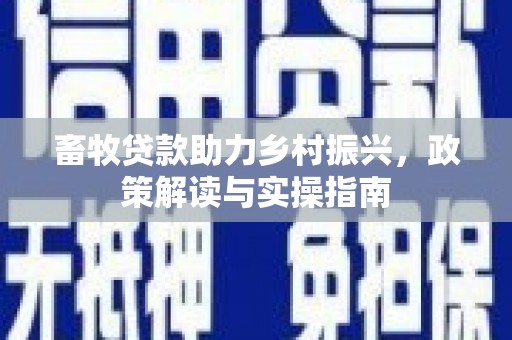 松溪畜牧贷款助力乡村振兴，政策解读与实操指南