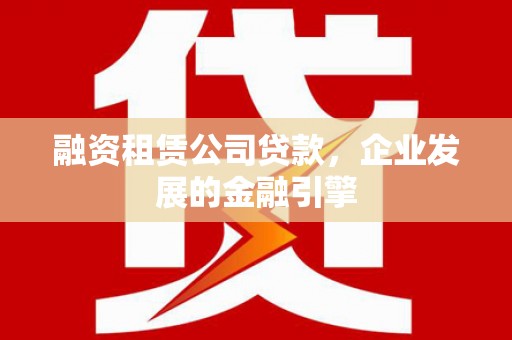 松溪融资租赁公司贷款，企业发展的金融引擎