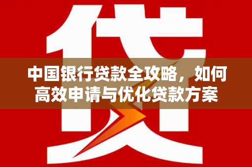 松溪中国银行贷款全攻略，如何高效申请与优化贷款方案