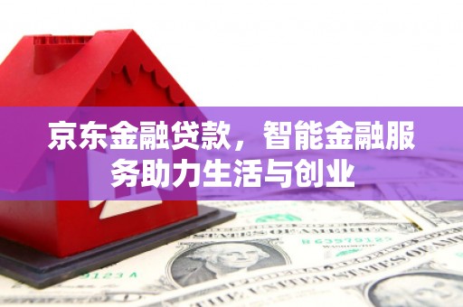 松溪京东金融贷款，智能金融服务助力生活与创业