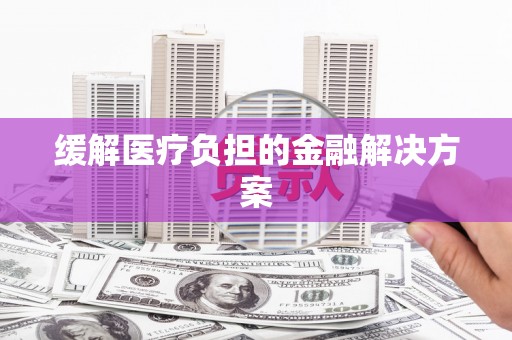 松溪缓解医疗负担的金融解决方案
