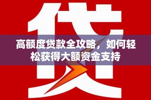 松溪高额度贷款全攻略，如何轻松获得大额资金支持
