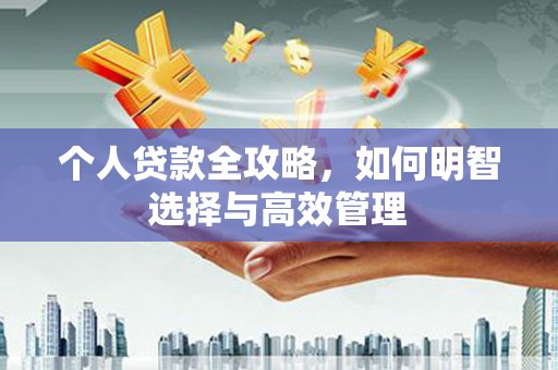 松溪个人贷款全攻略，如何明智选择与高效管理