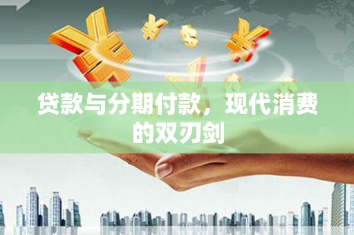 松溪贷款与分期付款，现代消费的双刃剑
