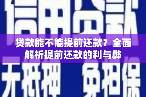 松溪贷款能不能提前还款？全面解析提前还款的利与弊
