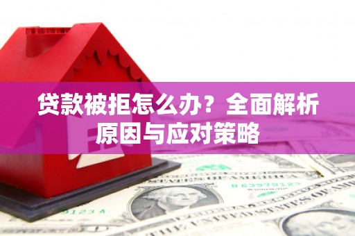 松溪贷款被拒怎么办？全面解析原因与应对策略