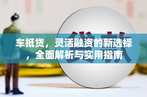 松溪车抵贷，灵活融资的新选择，全面解析与实用指南