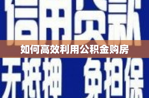 松溪如何高效利用公积金购房