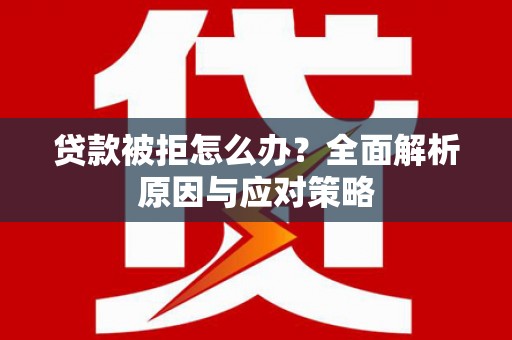松溪贷款被拒怎么办？全面解析原因与应对策略