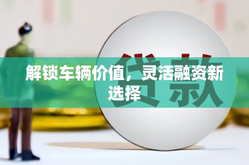 松溪解锁车辆价值，灵活融资新选择