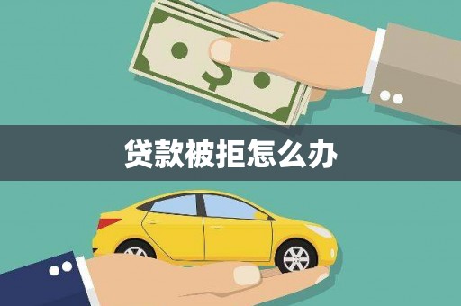 松溪贷款被拒怎么办