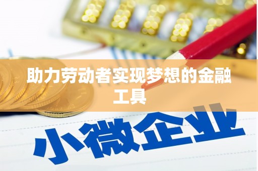 松溪助力劳动者实现梦想的金融工具