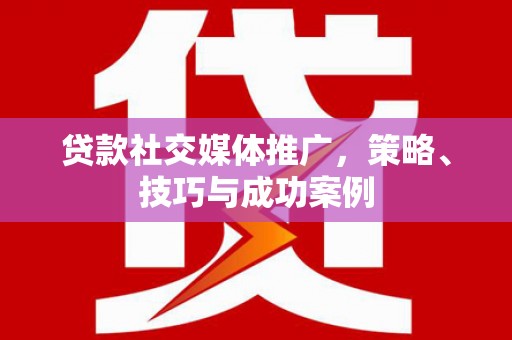 松溪贷款社交媒体推广，策略、技巧与成功案例
