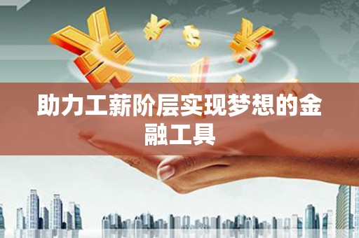 松溪助力工薪阶层实现梦想的金融工具